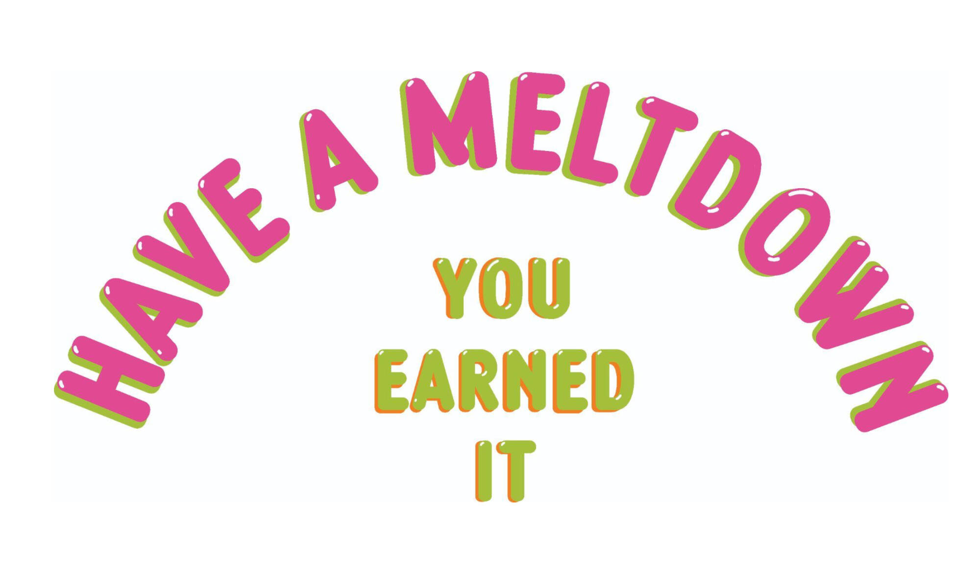 Print that reads "Have a meltdown / you earned it" in pink and green font. The background is white.